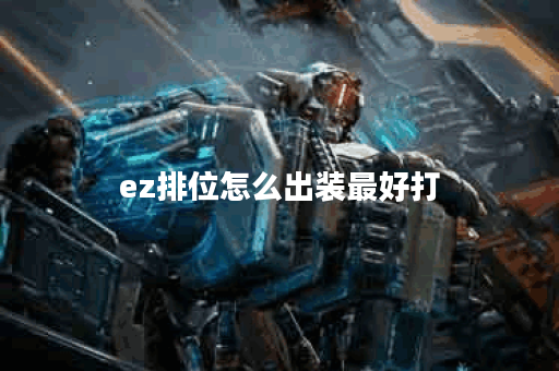 ez排位怎么出装最好打 ez排位怎么出装最好打