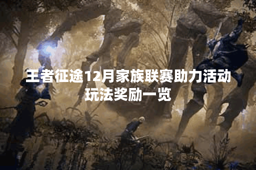 王者征途12月家族联赛助力活动玩法奖励一览 王者征途12月家族联赛助力活动玩法奖励一览