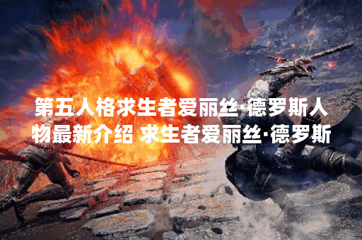 第五人格求生者爱丽丝·德罗斯人物最新介绍 求生者爱丽丝·德罗斯角色详细介绍一览 第五人格求生者爱丽丝·德罗斯人物最新介绍 求生者爱丽丝·德罗斯角色详细介绍一览