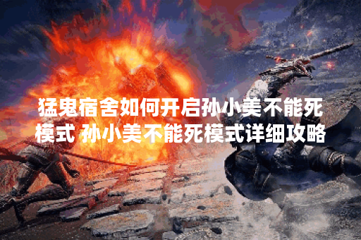 猛鬼宿舍如何开启孙小美不能死模式 孙小美不能死模式详细攻略