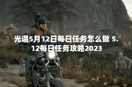 光遇5月12日每日任务怎么做 5.12每日任务攻略2023