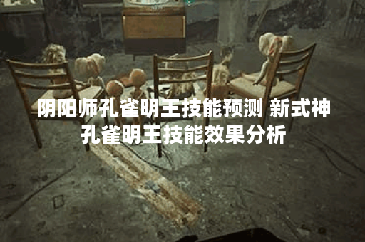 阴阳师孔雀明王技能预测 新式神孔雀明王技能效果分析