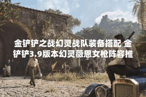 金铲铲之战幻灵战队装备搭配 金铲铲3.9版本幻灵薇恩女枪阵容推荐