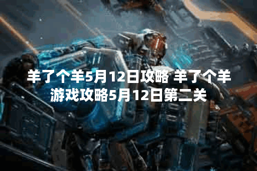 羊了个羊5月12日攻略 羊了个羊游戏攻略5月12日第二关