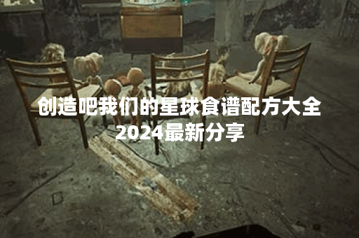 创造吧我们的星球食谱配方大全2024最新分享