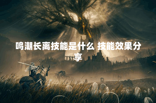 鸣潮长离技能是什么 技能效果分享 鸣潮长离技能是什么 技能效果分享