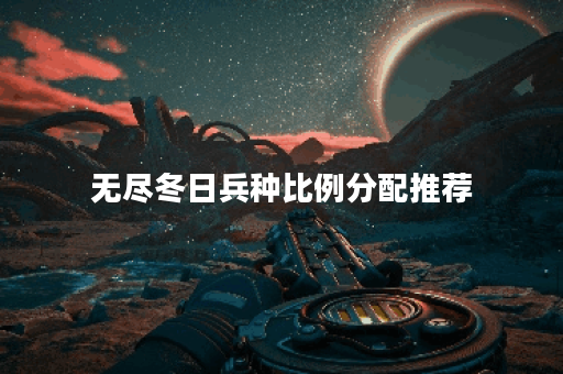无尽冬日兵种比例分配推荐