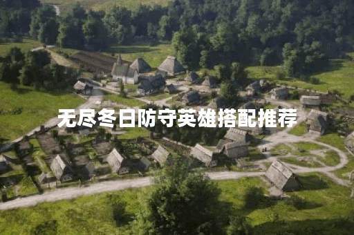 无尽冬日防守英雄搭配推荐 无尽冬日防守英雄搭配推荐